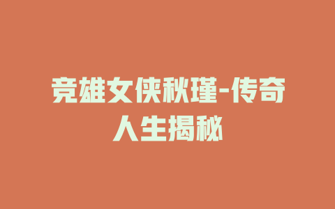 竞雄女侠秋瑾-传奇人生揭秘