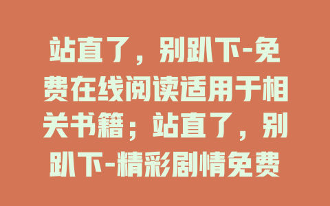 站直了，别趴下-免费在线阅读适用于相关书籍；站直了，别趴下-精彩剧情免费看适用于相关影视