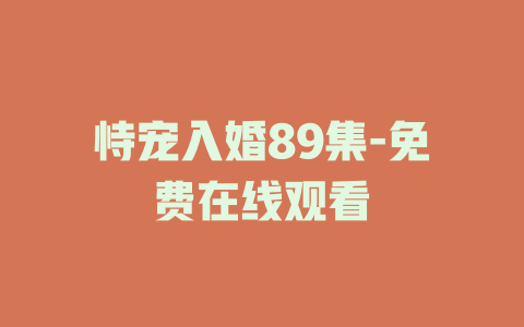 恃宠入婚89集-免费在线观看