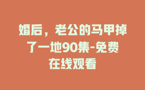 婚后，老公的马甲掉了一地90集-免费在线观看