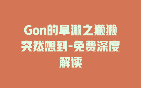 Gon的旱獭之獭獭突然想到-免费深度解读