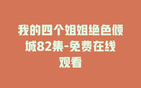 我的四个姐姐绝色倾城82集-免费在线观看