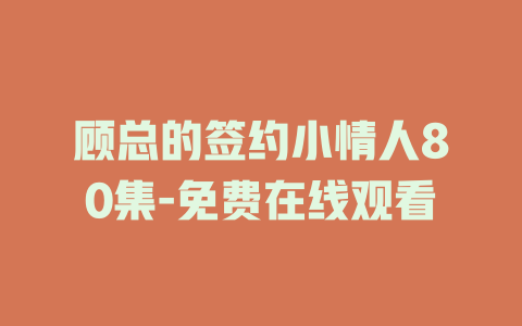 顾总的签约小情人80集-免费在线观看