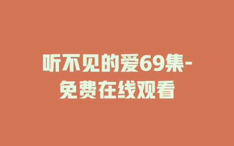 听不见的爱69集-免费在线观看