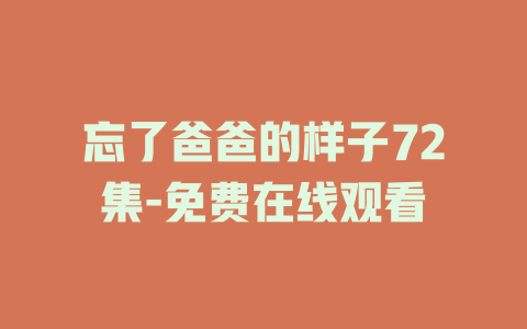 忘了爸爸的样子72集-免费在线观看