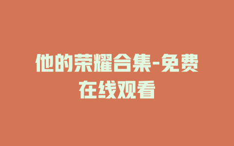 他的荣耀合集-免费在线观看