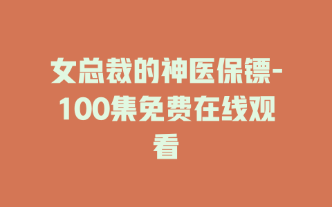 女总裁的神医保镖-100集免费在线观看