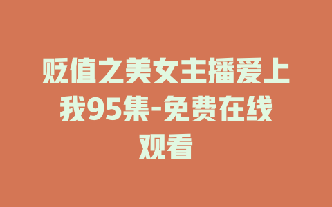 贬值之美女主播爱上我95集-免费在线观看