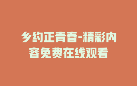 乡约正青春-精彩内容免费在线观看