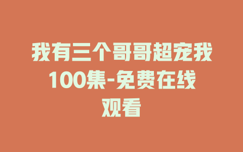 我有三个哥哥超宠我100集-免费在线观看
