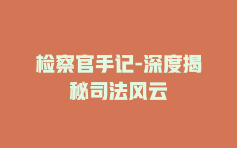 检察官手记-深度揭秘司法风云