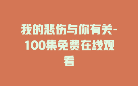 我的悲伤与你有关-100集免费在线观看