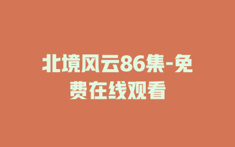 北境风云86集-免费在线观看