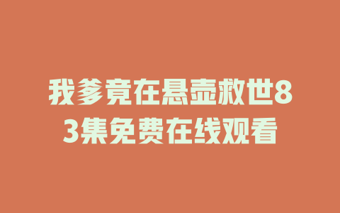 我爹竟在悬壶救世83集免费在线观看