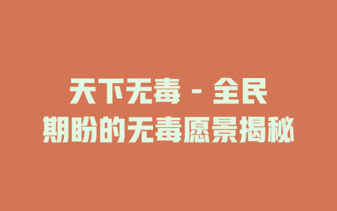 天下无毒 - 全民期盼的无毒愿景揭秘