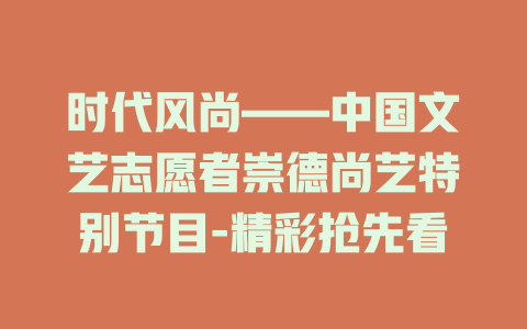 时代风尚——中国文艺志愿者崇德尚艺特别节目-精彩抢先看