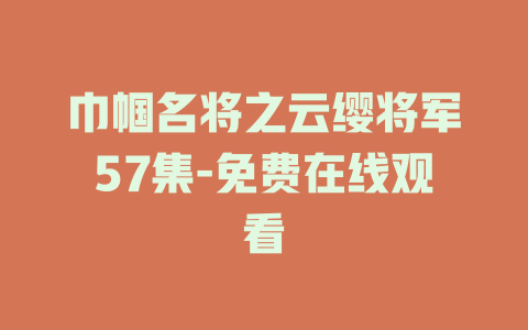 巾帼名将之云缨将军57集-免费在线观看