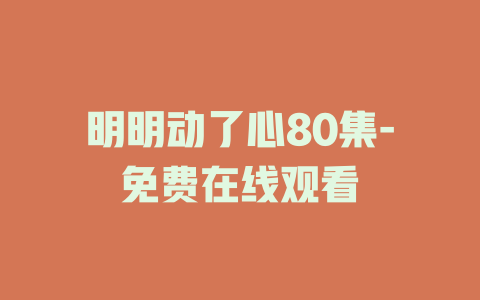 明明动了心80集-免费在线观看