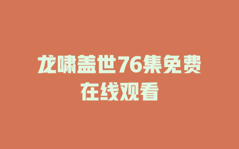 龙啸盖世76集免费在线观看