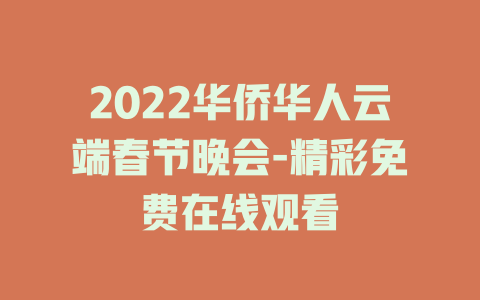 2022华侨华人云端春节晚会-精彩免费在线观看