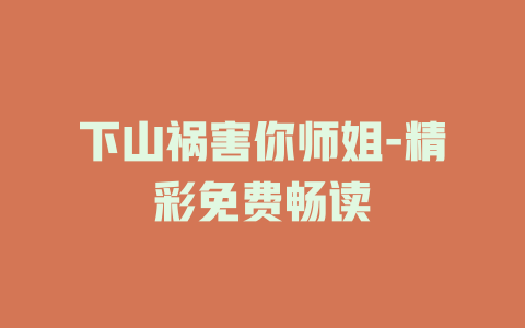 下山祸害你师姐-精彩免费畅读