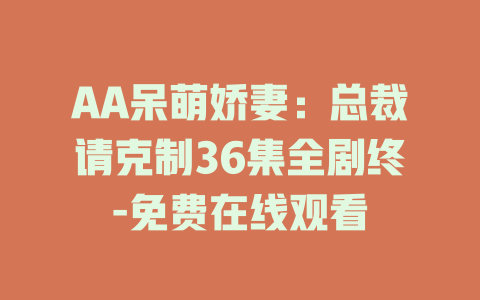 AA呆萌娇妻：总裁请克制36集全剧终-免费在线观看