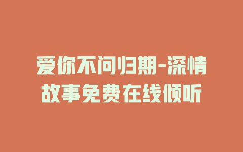爱你不问归期-深情故事免费在线倾听