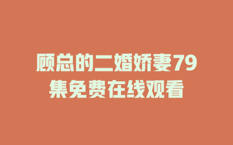 顾总的二婚娇妻79集免费在线观看