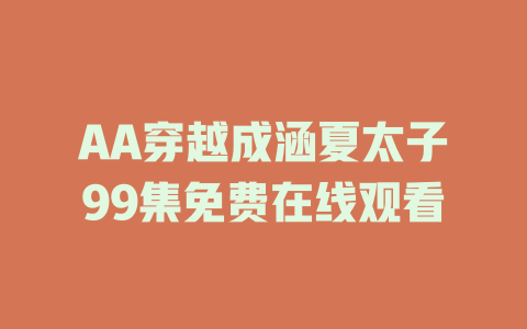 AA穿越成涵夏太子99集免费在线观看