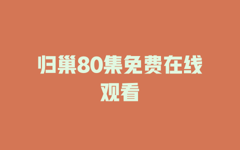 归巢80集免费在线观看