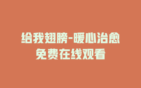 给我翅膀-暖心治愈免费在线观看