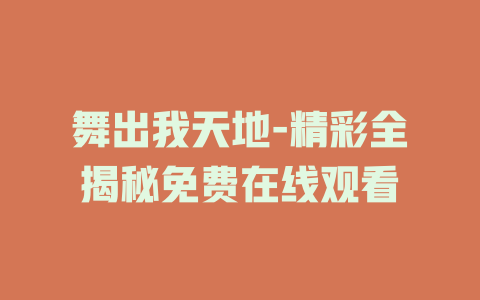 舞出我天地-精彩全揭秘免费在线观看