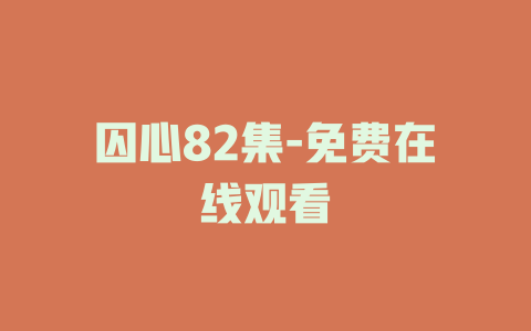 囚心82集-免费在线观看