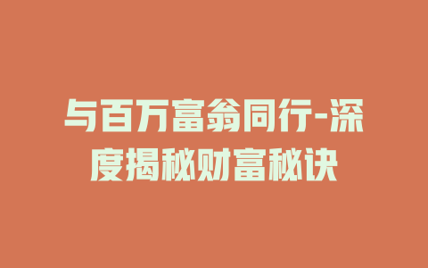 与百万富翁同行-深度揭秘财富秘诀