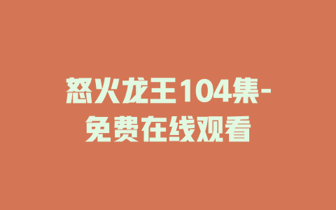 怒火龙王104集-免费在线观看