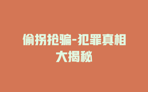 偷拐抢骗-犯罪真相大揭秘