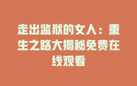 走出监狱的女人：重生之路大揭秘免费在线观看