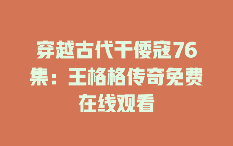 穿越古代干倭寇76集：王格格传奇免费在线观看