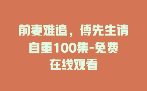 前妻难追，傅先生请自重100集-免费在线观看