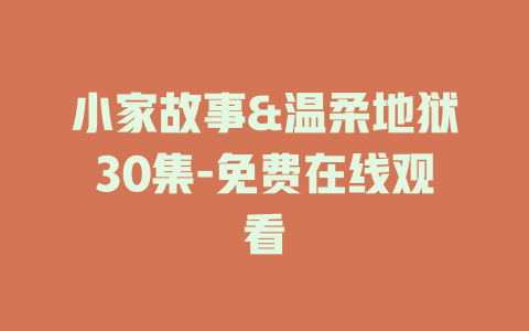 小家故事&温柔地狱30集-免费在线观看