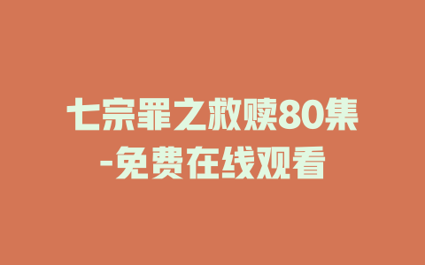 七宗罪之救赎80集-免费在线观看