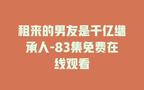 租来的男友是千亿继承人-83集免费在线观看