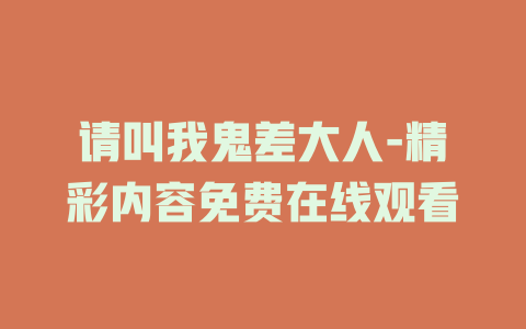 请叫我鬼差大人-精彩内容免费在线观看