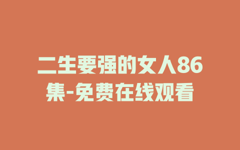 二生要强的女人86集-免费在线观看
