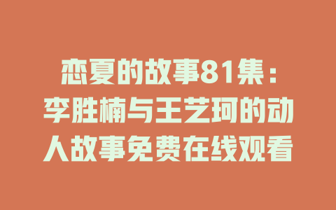 恋夏的故事81集：李胜楠与王艺珂的动人故事免费在线观看