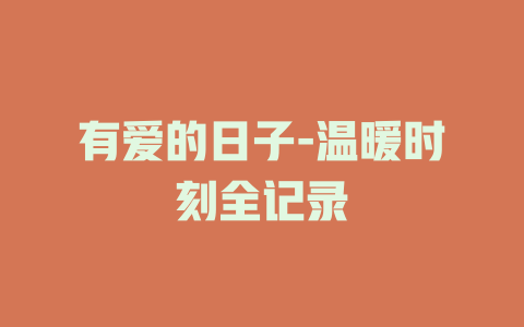 有爱的日子-温暖时刻全记录