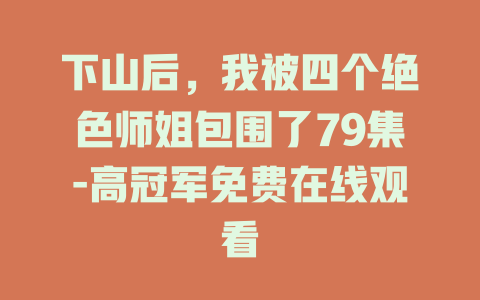下山后，我被四个绝色师姐包围了79集-高冠军免费在线观看
