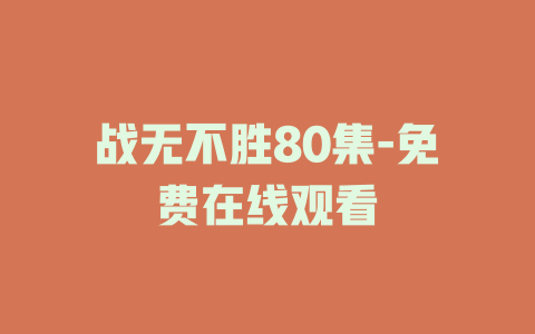战无不胜80集-免费在线观看