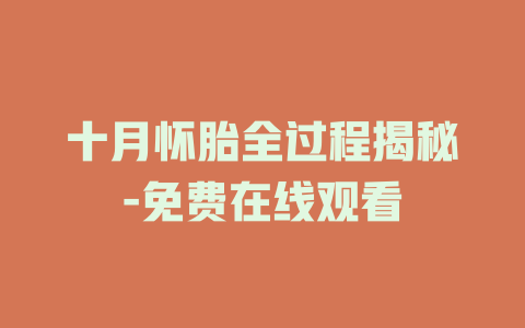 十月怀胎全过程揭秘-免费在线观看