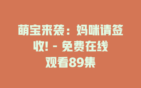 萌宝来袭：妈咪请签收! - 免费在线观看89集
